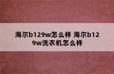 海尔b129w怎么样 海尔b129w洗衣机怎么样